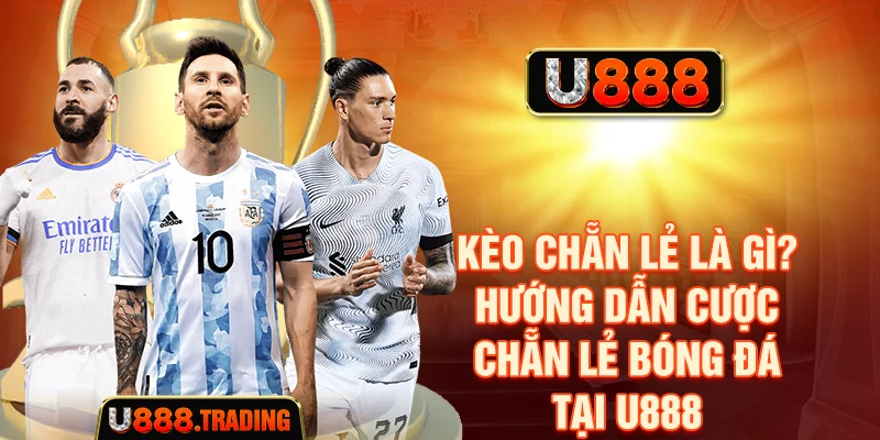 Kèo Chẵn Lẻ Là Gì? Hướng Dẫn Cược Chẵn Lẻ Bóng Đá Tại U888